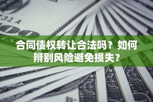 武汉合同债权转让合法吗？如何辨别风险避免损失？