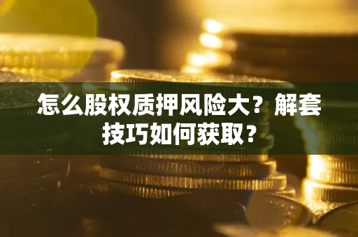 武汉怎么股权质押风险大？解套技巧如何获取？