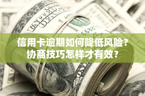 武汉信用卡逾期如何降低风险？协商技巧怎样才有效？
