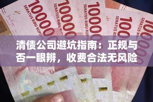 武汉清债公司避坑指南：正规与否一眼辨，收费合法无风险这么办！