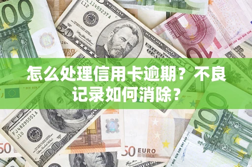 武汉怎么处理信用卡逾期？不良记录如何消除？