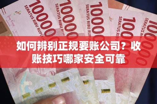 武汉如何辨别正规要账公司？收账技巧哪家安全可靠