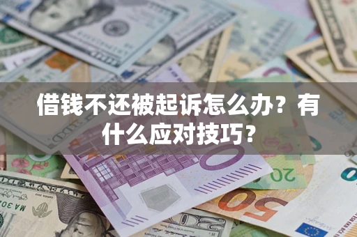 武汉借钱不还被起诉怎么办？有什么应对技巧？